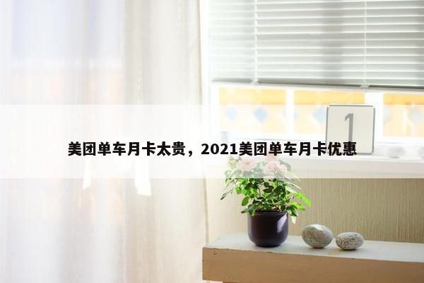 美团单车月卡太贵,2021美团单车月卡优惠 美团单车月卡太贵,2021美团单车月卡优惠