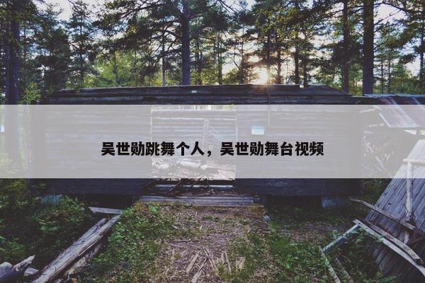 吴世勋跳舞个人,吴世勋舞台视频 吴世勋跳舞个人,吴世勋舞台视频