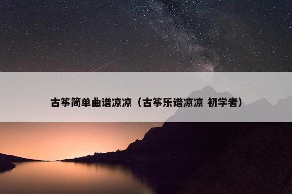 古筝简单曲谱凉凉（古筝乐谱凉凉 初学者）