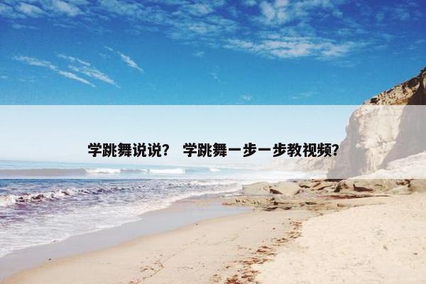 学跳舞说说？ 学跳舞一步一步教视频？