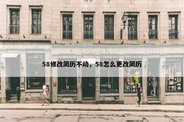 58修改简历不动，58怎么更改简历