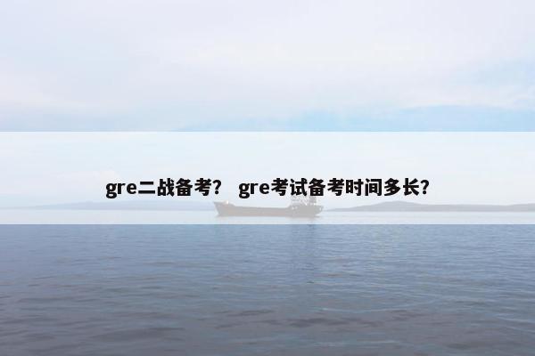 gre二战备考？ gre考试备考时间多长？