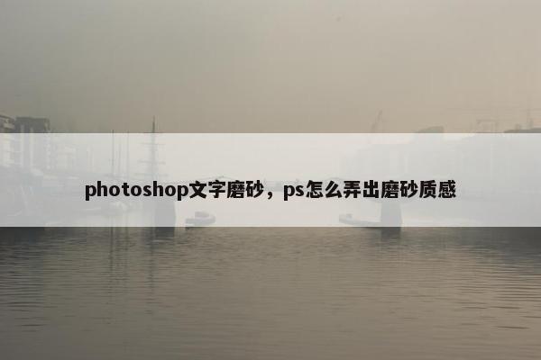 photoshop文字磨砂，ps怎么弄出磨砂质感