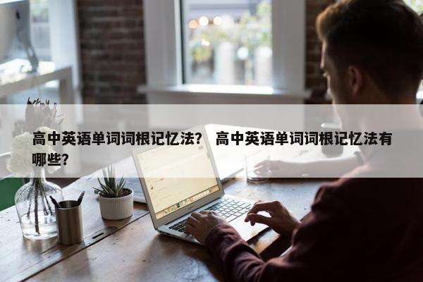 高中英语单词词根记忆法？ 高中英语单词词根记忆法有哪些？
