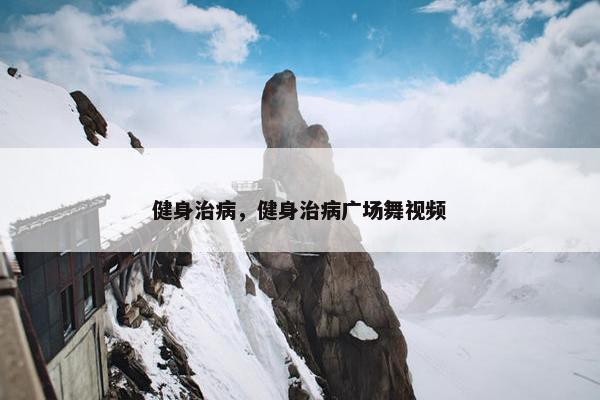 健身治病，健身治病广场舞视频