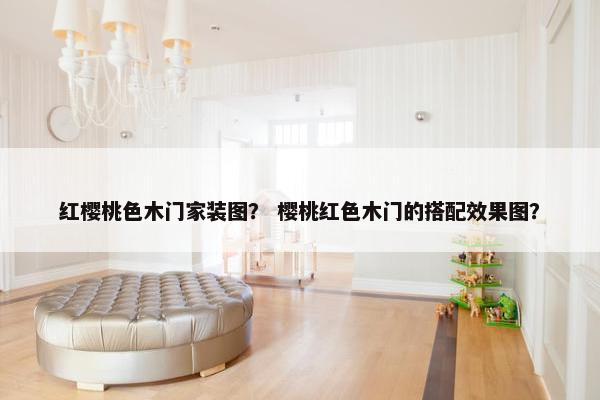 红樱桃色木门家装图？ 樱桃红色木门的搭配效果图？