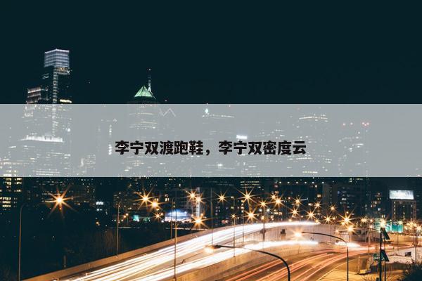 李宁双渡跑鞋，李宁双密度云