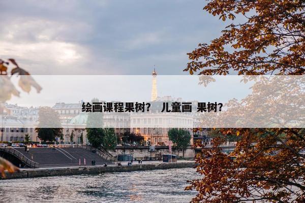 绘画课程果树？ 儿童画 果树？