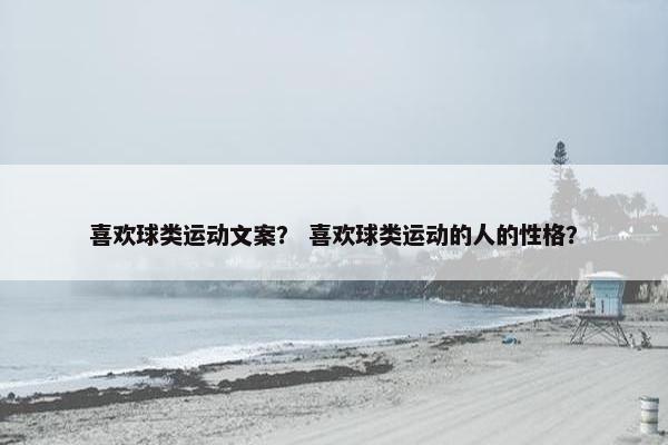 喜欢球类运动文案? 喜欢球类运动的人的性格? 喜欢球类运动文案? 喜欢球类运动的人的性格?