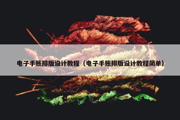 电子手账排版设计教程(电子手账排版设计教程简单) 电子手账排版设计教程(电子手账排版设计教程简单)