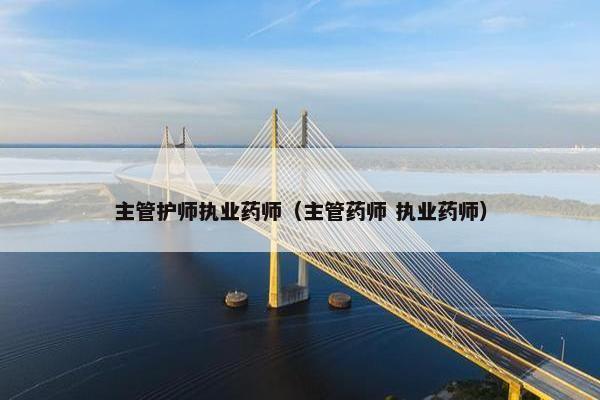 主管护师执业药师(主管药师 执业药师) 主管护师执业药师(主管药师 执业药师)
