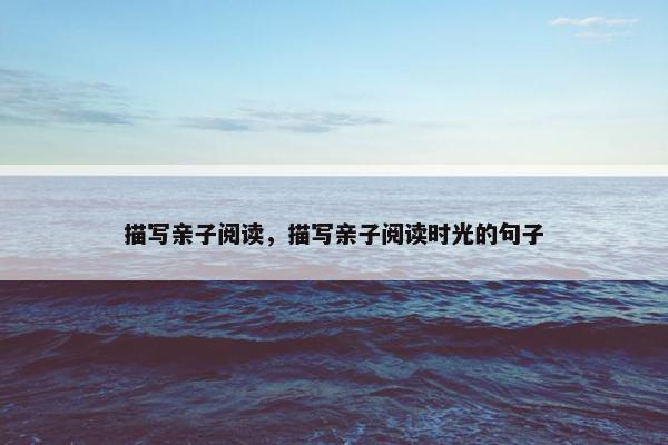 描写亲子阅读，描写亲子阅读时光的句子