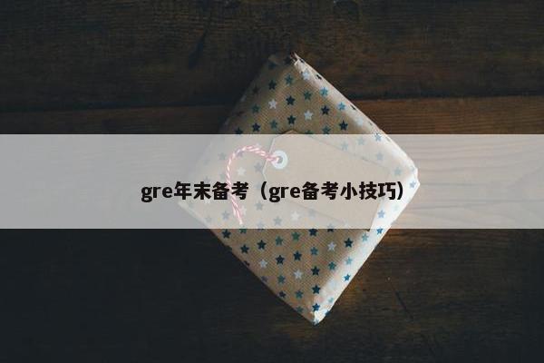 gre年末备考（gre备考小技巧）