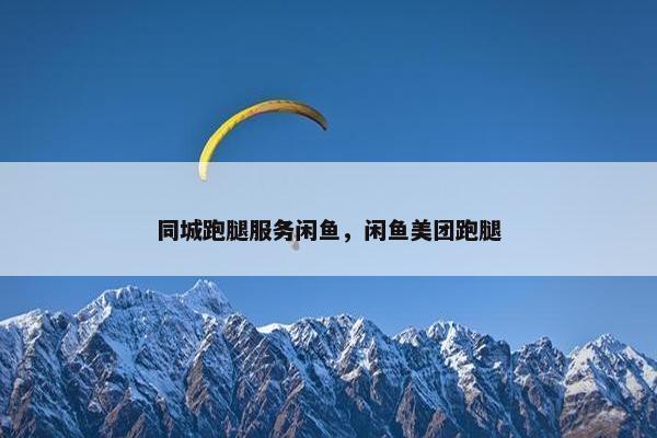 同城跑腿服务闲鱼，闲鱼美团跑腿