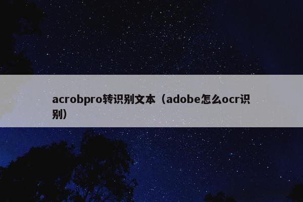 acrobpro转识别文本(adobe怎么ocr识别) acrobpro转识别文本(adobe怎么ocr识别)