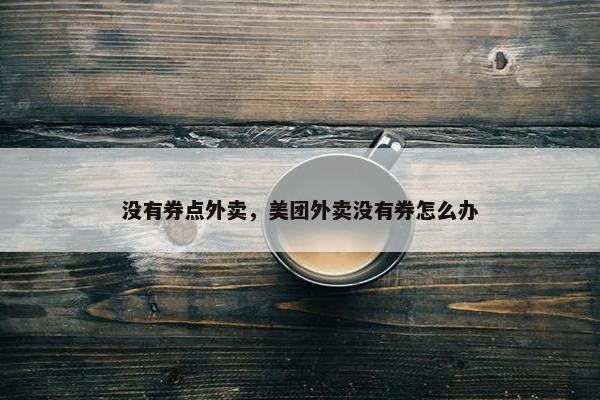 没有券点外卖，美团外卖没有券怎么办