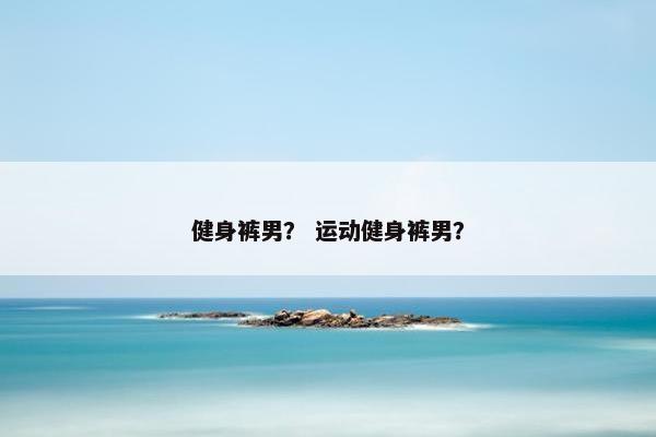 健身裤男？ 运动健身裤男？