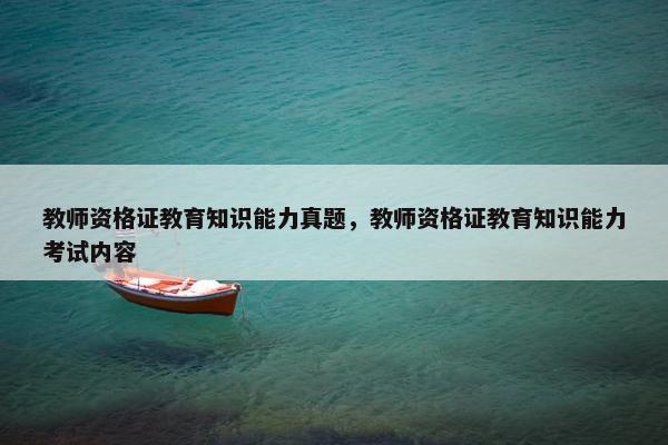 教师资格证教育知识能力真题，教师资格证教育知识能力考试内容
