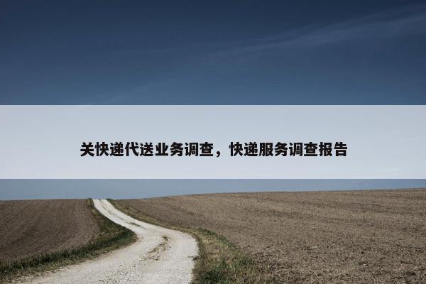 关快递代送业务调查，快递服务调查报告