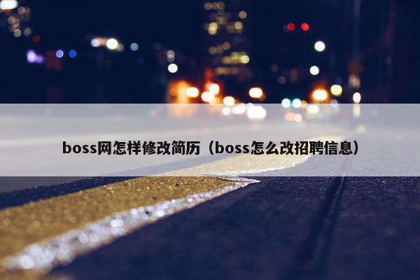 boss网怎样修改简历（boss怎么改招聘信息）