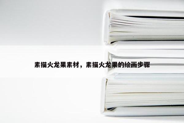 素描火龙果素材，素描火龙果的绘画步骤