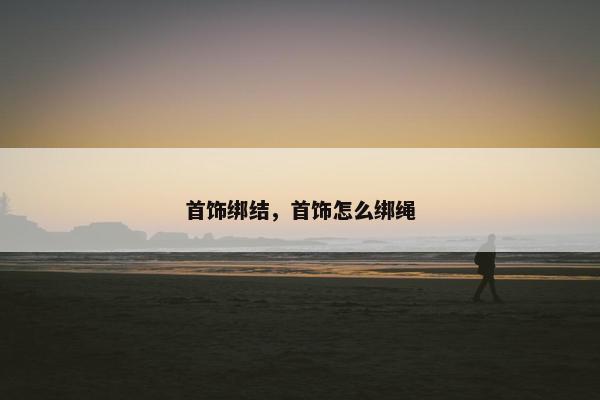 首饰绑结，首饰怎么绑绳