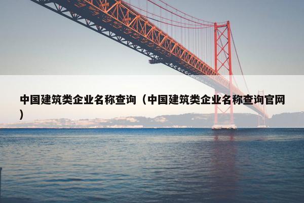 中国建筑类企业名称查询（中国建筑类企业名称查询官网）