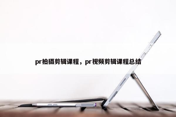 pr拍摄剪辑课程，pr视频剪辑课程总结