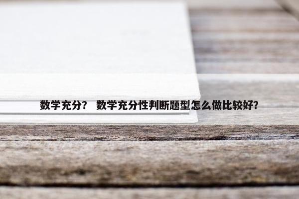 数学充分? 数学充分性判断题型怎么做比较好? 数学充分? 数学充分性判断题型怎么做比较好?