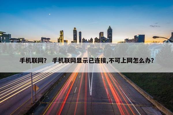 手机联网？ 手机联网显示已连接,不可上网怎么办？