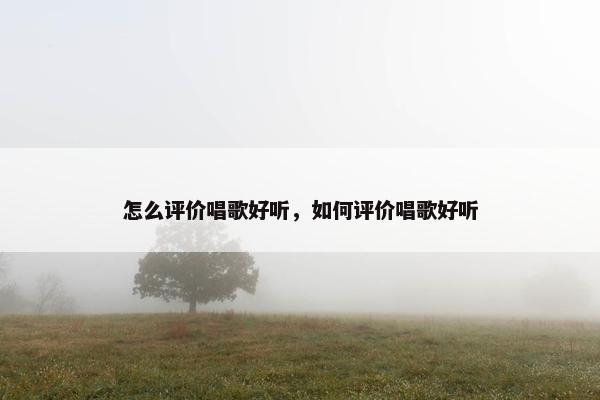 怎么评价唱歌好听，如何评价唱歌好听