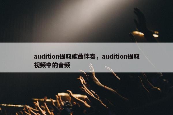 audition提取歌曲伴奏,audition提取视频中的音频 audition提取歌曲伴奏,audition提取视频中的音频