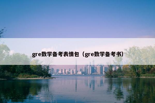 gre数学备考表情包(gre数学备考书) gre数学备考表情包(gre数学备考书)