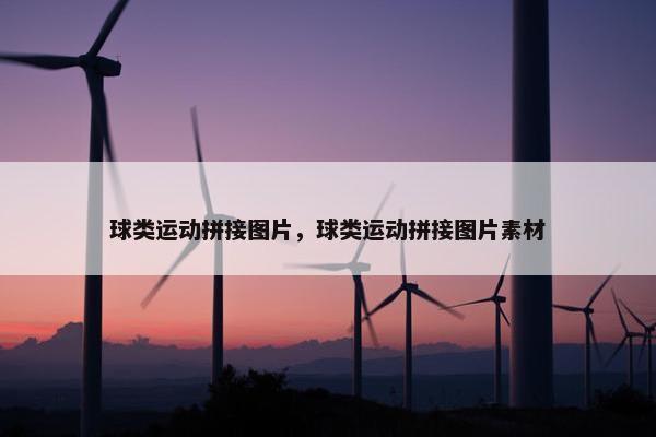 球类运动拼接图片,球类运动拼接图片素材 球类运动拼接图片,球类运动拼接图片素材