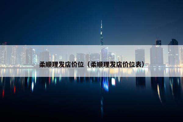 柔顺理发店价位（柔顺理发店价位表）