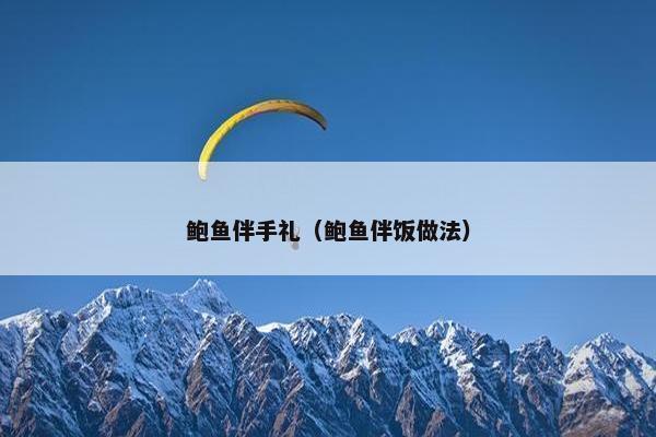 鲍鱼伴手礼（鲍鱼伴饭做法）