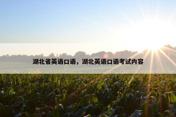 湖北省英语口语,湖北英语口语考试内容 湖北省英语口语,湖北英语口语考试内容
