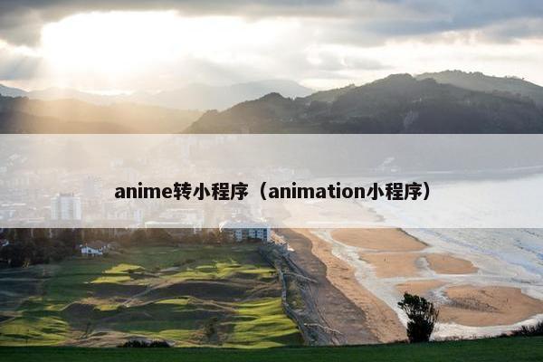 anime转小程序（animation小程序）