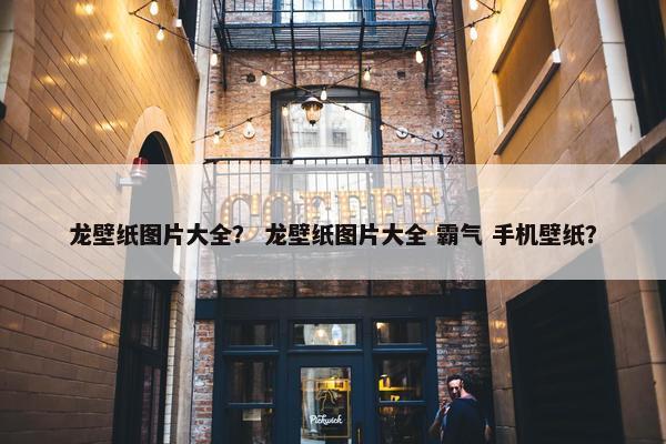 龙壁纸图片大全? 龙壁纸图片大全 霸气 手机壁纸? 龙壁纸图片大全? 龙壁纸图片大全 霸气 手机壁纸?