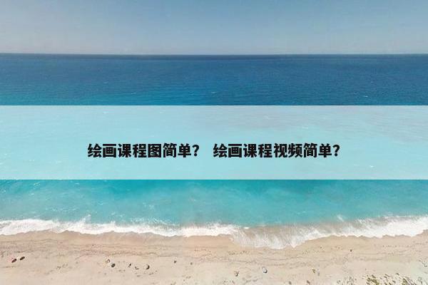 绘画课程图简单? 绘画课程视频简单? 绘画课程图简单? 绘画课程视频简单?