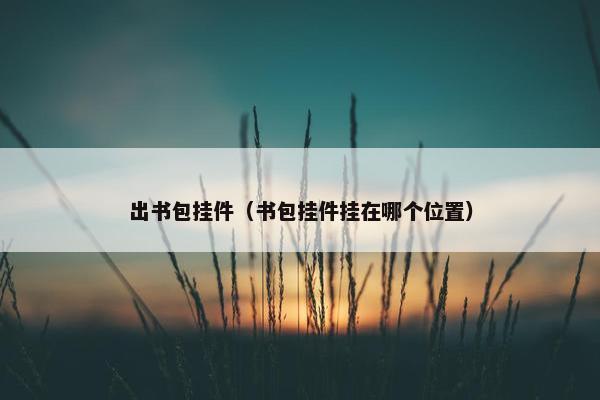 出书包挂件（书包挂件挂在哪个位置）