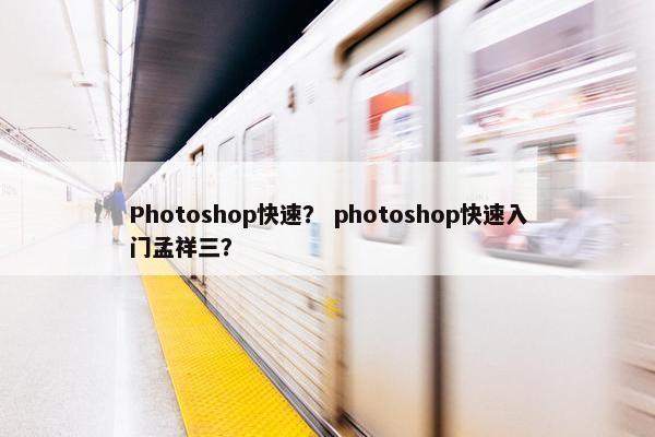 Photoshop快速？ photoshop快速入门孟祥三？