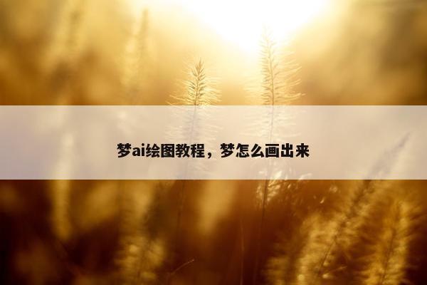 梦ai绘图教程，梦怎么画出来