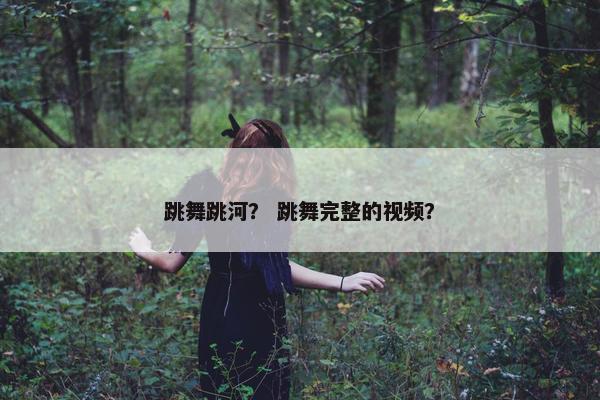 跳舞跳河？ 跳舞完整的视频？