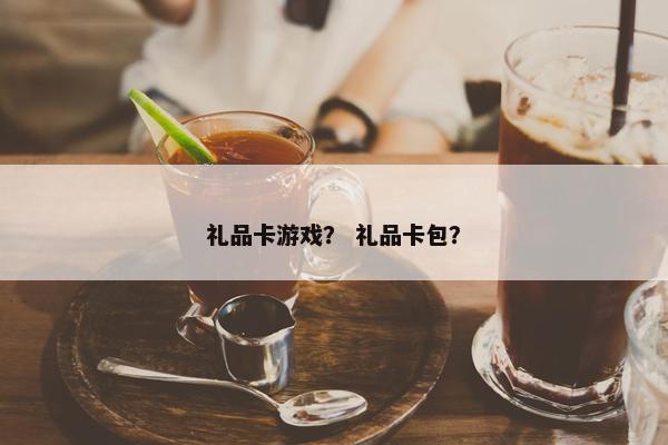 礼品卡游戏? 礼品卡包? 礼品卡游戏? 礼品卡包?