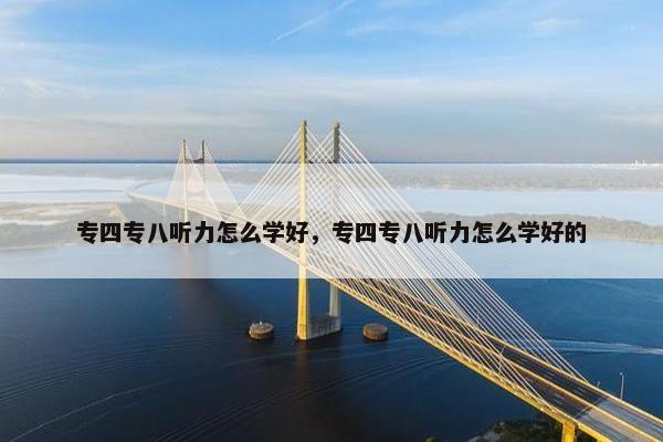专四专八听力怎么学好，专四专八听力怎么学好的