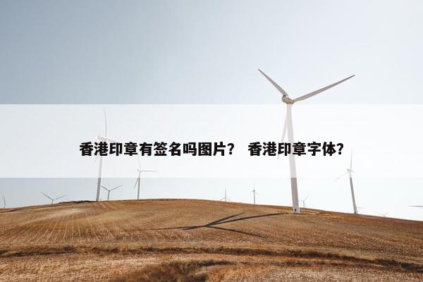 香港印章有签名吗图片? 香港印章字体? 香港印章有签名吗图片? 香港印章字体?