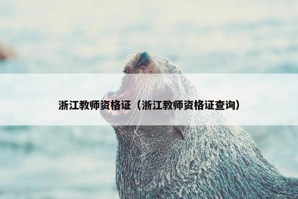 浙江教师资格证（浙江教师资格证查询）