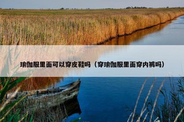 瑜伽服里面可以穿皮鞋吗（穿瑜伽服里面穿内裤吗）