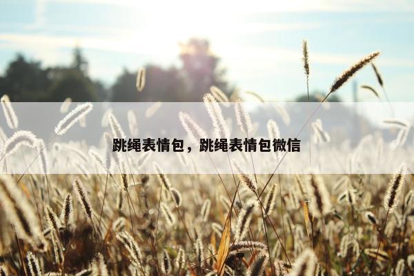 跳绳表情包,跳绳表情包微信 跳绳表情包,跳绳表情包微信